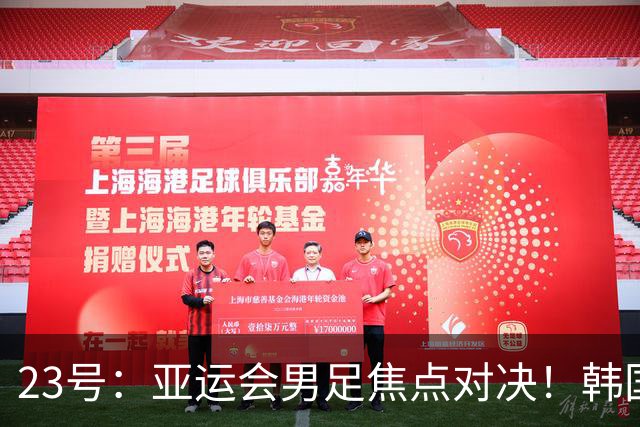 23号：亚运会男足焦点对决！韩国U23迎战沙特U23，攻防硬碰硬谁能拿下关键胜利走向下一轮